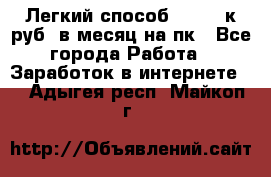 [Легкий способ] 400-10к руб. в месяц на пк - Все города Работа » Заработок в интернете   . Адыгея респ.,Майкоп г.